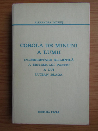 Alexandra Indries Corola De Minuni A Lumii Interpretare Stilistica A Sistemului Poetic Al Lui Lucian Blaga Cumpără