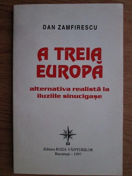 Dan Zamfirescu - A treia Europa. Alternativa realista la iluziile  sinucigase - Cumpără