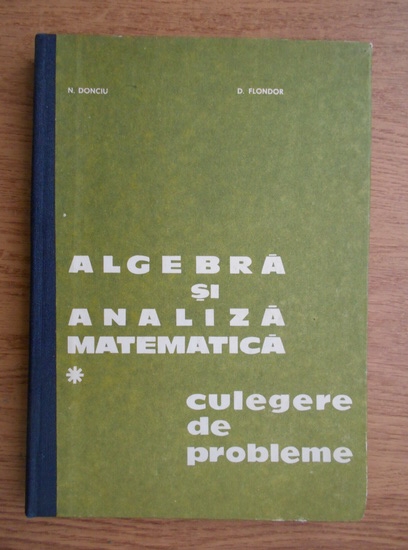 Nicolae Donciu Algebra Si Analiza Matematica Culegere De Probleme Volumul 1 CumpÄrÄ