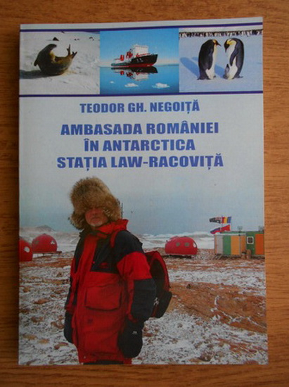 Teodor Gheorghe Negoita - Ambasada Romaniei in Antarctica. Statia Law-Racovita - Cumpără