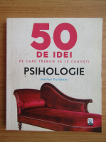 Adrian Furnham - 50 de idei pe care trebuie sa le cunosti. Psihologie