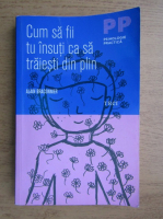 Alain Braconnier - Cum sa fii tu insuti ca sa traiesti din plin