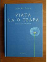 Alan H. Cohen - Viata ca o teapa. Mic tratat antiratare (cartonata)