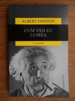 Albert Einstein - Cum vad eu lumea. O antologie