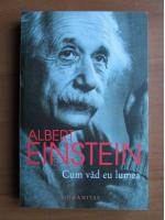 Albert Einstein - Cum vad eu lumea