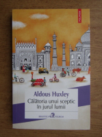 Aldous Huxley - Calatoria unui sceptic in jurul lumii