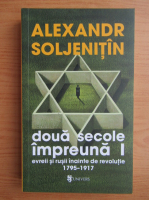 Alexandr Soljenitin - Doua secole impreuna. Evreii si rusii inainte de revolutie, 1795-1917 (volumul 1)