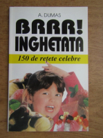 Alexandre Dumas - Brrr, inghetata. 150 de retete celebre