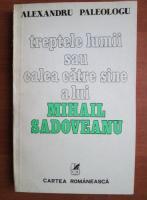 Alexandru Paleologu - Treptele lumii sau calea catre sine a lui Mihail Sadoveanu