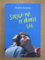 Andre Aciman - Striga-ma pe numele tau