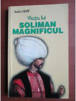 Andre Clot - Viata lui Soliman Magnificul
