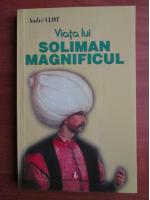 Andre Clot - Viata lui Soliman Magnificul