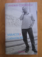 Andrei Codrescu - Miracol si catastrofa