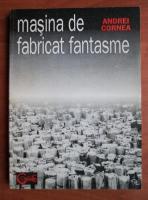 Andrei Cornea - Masina de fabricat fantasme