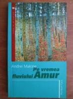 Andrei Makine - Pe vremea fluviului Amur