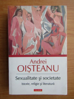 Andrei Oisteanu - Sexualitate si societate. Istorie, religie si literatura