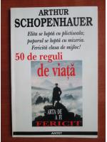 Arthur Schopenhauer - 50 de reguli de viata. Arta de a fi fericit