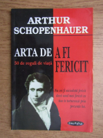 Arthur Schopenhauer - Arta de a fi fericit prin 50 de reguli de viata