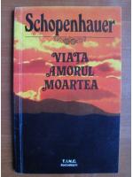 Arthur Schopenhauer - Viata, amorul, moartea