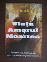 Arthur Schopenhauer - Viata, amorul, moartea