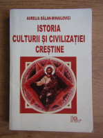 Aurelia Balan Mihailovici - Istoria culturii si civilizatiei crestine