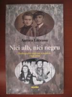 Aurora Liiceanu - Nici alb, nici negru (radiografia unui sat romanesc 1948-1998)