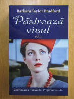 Barbara Taylor Bradford - Pastreaza visul (volumul 1)