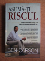 Ben Carson - Asuma-ti riscul. Invata sa identifici, sa alegi si sa traiesti cu o doza acceptabila de risc