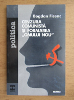 Bogdan Ficeac - Cenzura comunista si formarea ''omului nou''