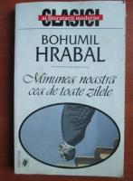 Bohumil Hrabal - Minunea noastra cea de toate zilele