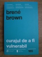 Brene Brown - Curajul de a fi vulnerabil. Schimba felul in care traiesti, iubesti, educi si conduci