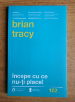 Brian Tracy - Incepe cu ce nu-ti place!