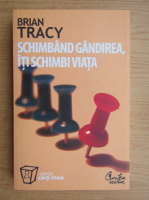 Brian Tracy - Schimband gandirea, iti schimbi viata 