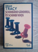 Brian Tracy - Schimband gandirea, iti schimbi viata