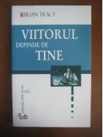 Brian Tracy - Viitorul depinde de tine