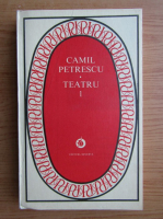 Camil Petrescu - Teatru (volumul 1)