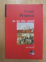 Camil Petrescu - Un om intre oameni, volumul 1. Procesul