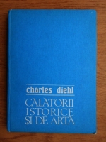Charles Diehl - Calatorii istorice si de arta