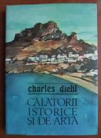 Charles Diehl - Calatorii istorice si de arta