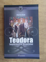 Charles Diehl - Teodora, imparateasa Bizantului