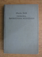 Charles Diehl - Teodora, imparateasa Bizantului
