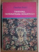 Charles Diehl - Teodora, imparateasa Bizantului