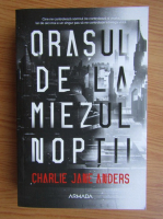 Charlie Jane Anders - Orasul de la miezul noptii