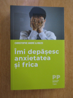 Christophe Andre - Imi depasesc anxietatea si frica