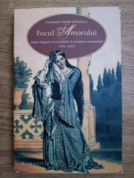 Constanta Vintila Ghitulescu - Focul amorului. Despre dragoste si sexualitate in societatea romaneasca