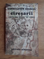 Constantin Chirita - Ciresarii, volumul 1. Cavalerii florii de cires