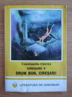Constantin Chirita - Ciresarii, volumul 5. Drum bun, ciresari!