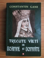 Constantin Gane - Trecute vieti de doamne si domnite (volumul 1)