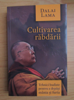 Dalai Lama - Cultivarea rabdarii. Tehnici budiste pentru a depasi mania si furia