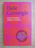 Dale Carnegie - Cum sa invingi grijile si stresul